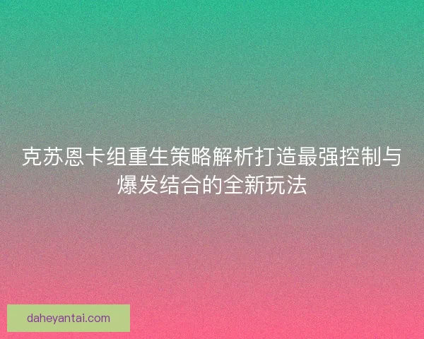 克苏恩卡组重生策略解析打造最强控制与爆发结合的全新玩法 克苏恩卡组重生策略解析打造最强控制与爆发结合的全新玩法
