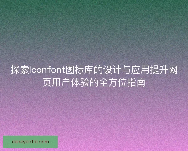 探索Iconfont图标库的设计与应用提升网页用户体验的全方位指南