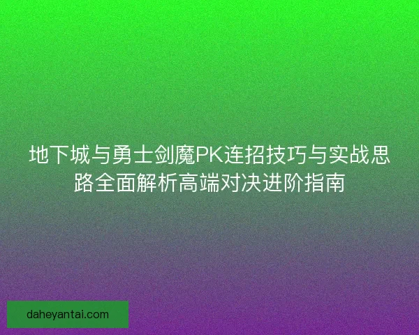 地下城与勇士剑魔PK连招技巧与实战思路全面解析高端对决进阶指南