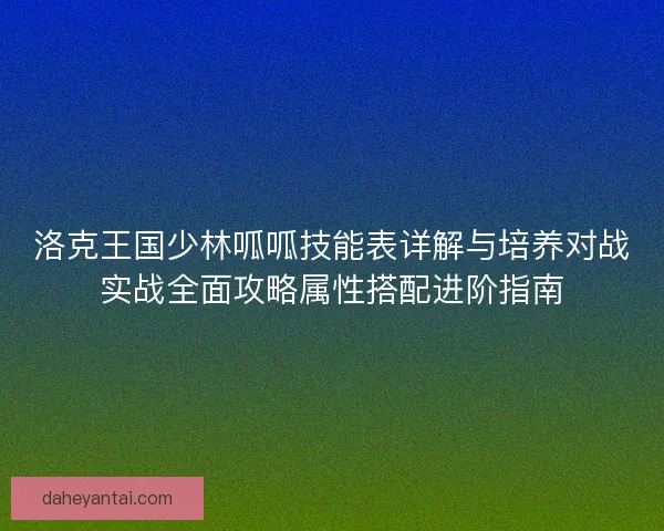 洛克王国少林呱呱技能表详解与培养对战实战全面攻略属性搭配进阶指南
