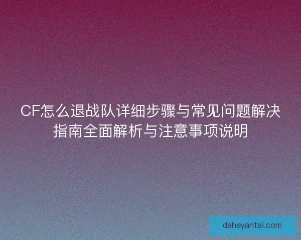 CF怎么退战队详细步骤与常见问题解决指南全面解析与注意事项说明