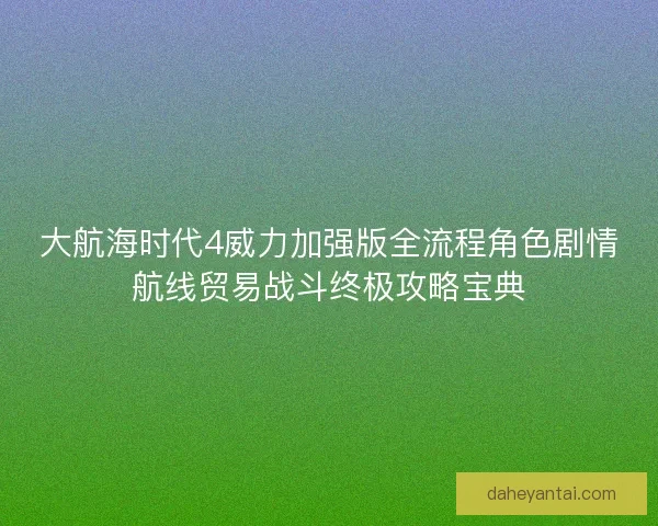 大航海时代4威力加强版全流程角色剧情航线贸易战斗终极攻略宝典 大航海时代4威力加强版全流程角色剧情航线贸易战斗终极攻略宝典