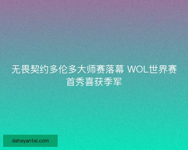 无畏契约多伦多大师赛落幕 WOL世界赛首秀喜获季军