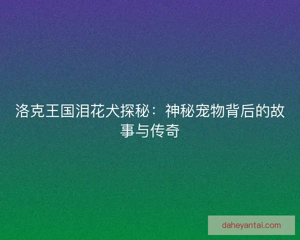 洛克王国泪花犬探秘：神秘宠物背后的故事与传奇