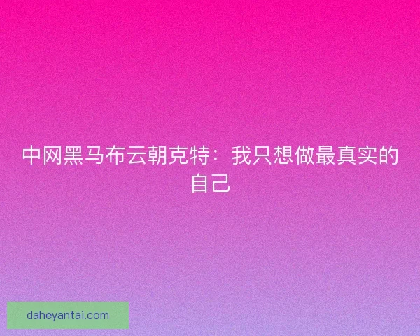 中网黑马布云朝克特：我只想做最真实的自己