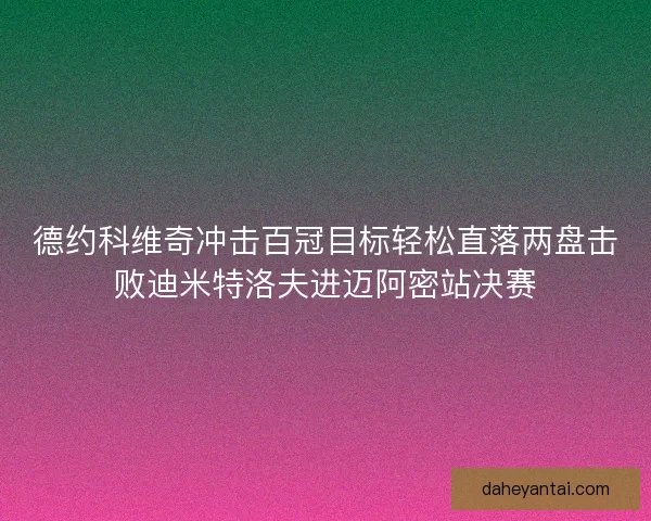 德约科维奇冲击百冠目标轻松直落两盘击败迪米特洛夫进迈阿密站决赛