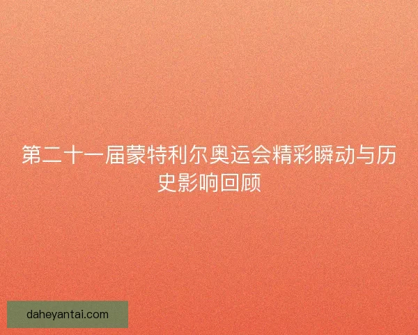 第二十一届蒙特利尔奥运会精彩瞬动与历史影响回顾