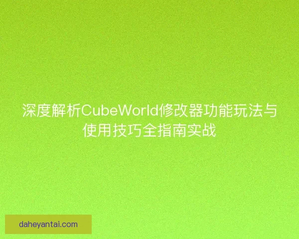 深度解析CubeWorld修改器功能玩法与使用技巧全指南实战