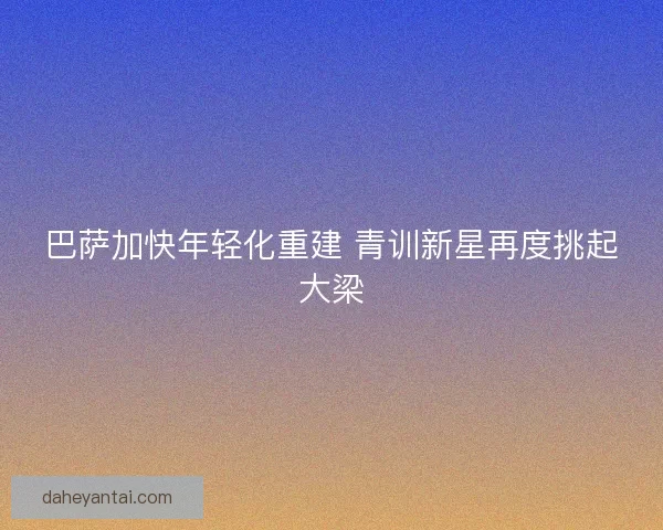 巴萨加快年轻化重建 青训新星再度挑起大梁