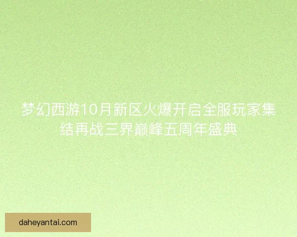 梦幻西游10月新区火爆开启全服玩家集结再战三界巅峰五周年盛典 梦幻西游10月新区火爆开启全服玩家集结再战三界巅峰五周年盛典