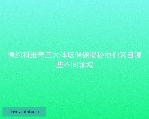 德约科维奇三大体坛偶像揭秘他们来自哪些不同领域 德约科维奇三大体坛偶像揭秘他们来自哪些不同领域